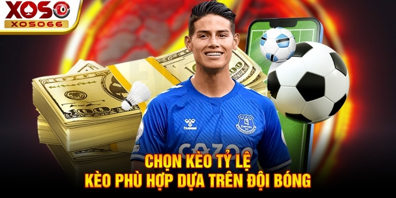 Chọn kèo tỷ lệ kèo phù hợp dựa trên đội bóng