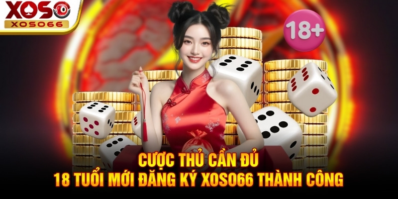 Cược thủ cần đủ 18 tuổi mới đăng ký Xoso66 thành công