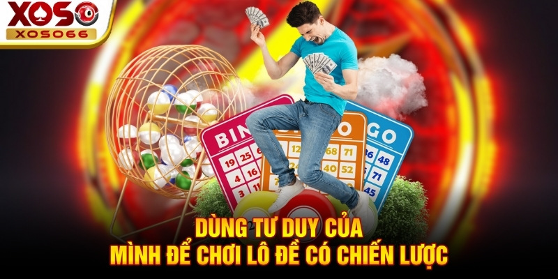 Dùng tư duy của mình để chơi lô đề có chiến lược