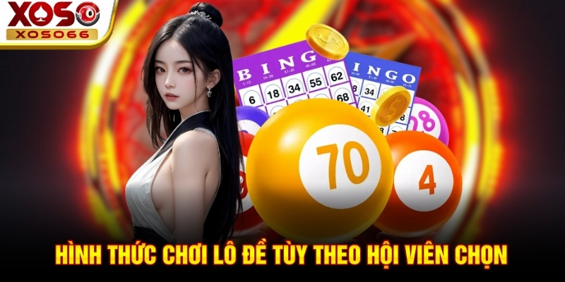 Hình thức chơi lô đề tùy theo hội viên chọn