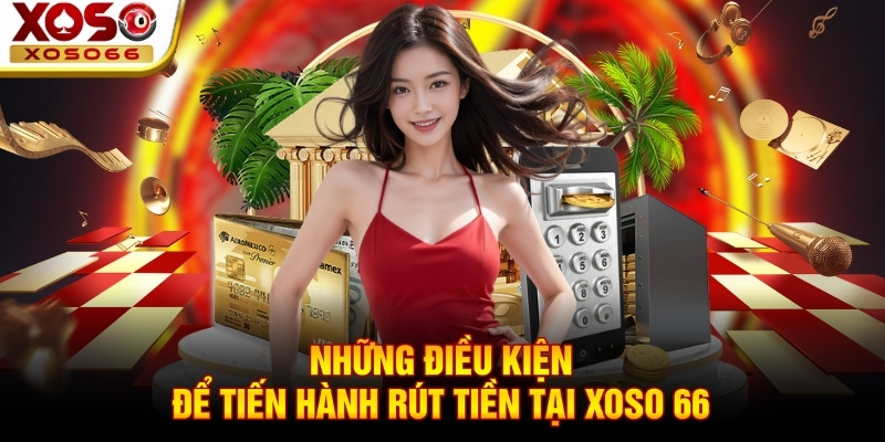 Những điều kiện để tiến hành rút tiền tại Xoso 66
