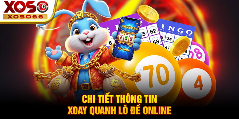 chi tiet thong tin xoay quanh lo de online